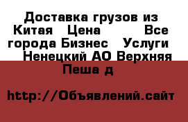 CARGO Доставка грузов из Китая › Цена ­ 100 - Все города Бизнес » Услуги   . Ненецкий АО,Верхняя Пеша д.